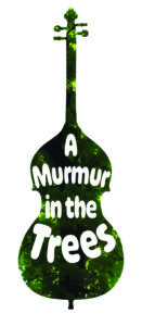 A murmur in the trees stylized white type against the silhouette of an upright bass with dark tree leaves